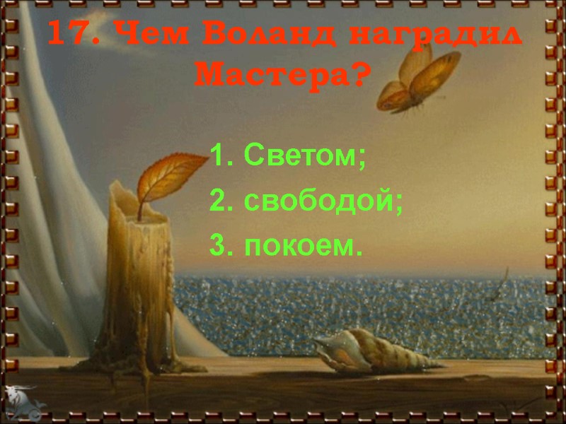 17. Чем Воланд наградил Мастера? 1. Светом; 2. свободой; 3. покоем.